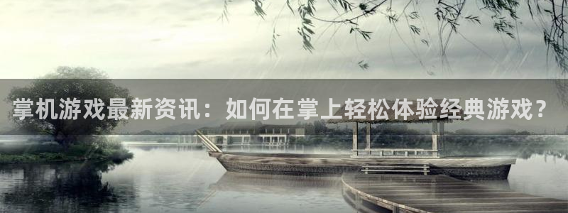 赢咖娱乐平台：掌机游戏最新资讯：如何在掌上轻松体验经典游戏？