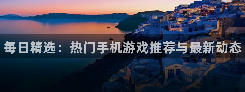赢咖娱乐娱乐：每日精选：热门手机游戏推荐与最新动态