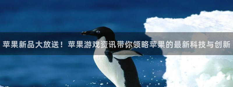 赢咖娱乐平台登陆：苹果新品大放送！苹果游戏资讯带你领略苹果的