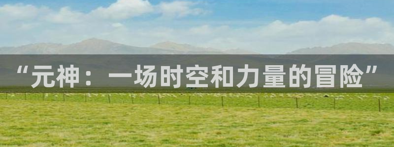 赢咖娱乐平台负责人：“元神：一场时空和力量的冒险”