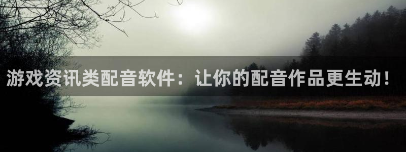 赢咖娱乐怎么注册：游戏资讯类配音软件：让你的配音作品更生动！