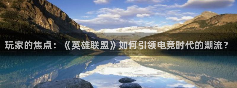 赢咖娱乐测速登陆：玩家的焦点：《英雄联盟》如何引领电竞时代的