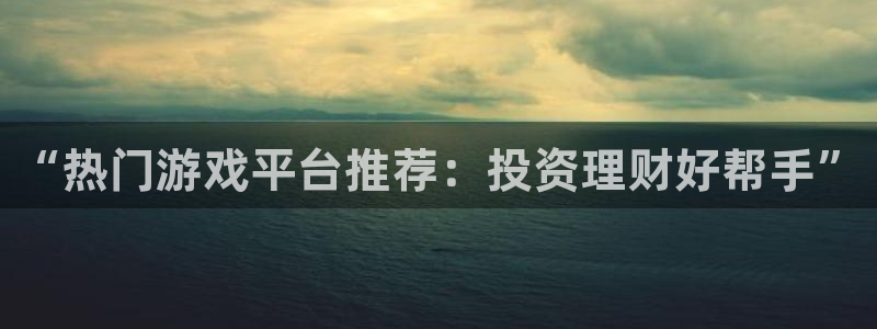 赢咖娱乐集团：“热门游戏平台推荐：投资理财好帮手”