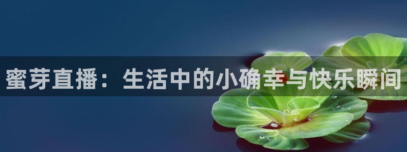 833足球比赛免费直播：蜜芽直播：生活中的小确幸与快乐瞬间