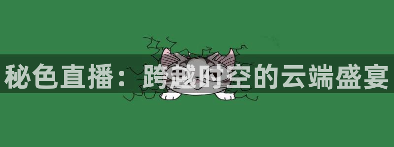 球帝833直播：秘色直播：跨越时空的云端盛宴