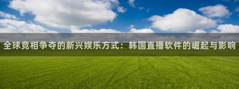 833直播足球比赛在线观看下载：全球竞相争夺的新兴娱乐方式：韩国直播软件的崛起与影响