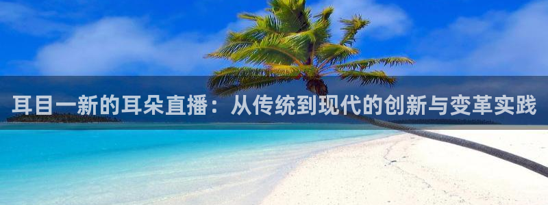 833直播nba：耳目一新的耳朵直播：从传统到现代的创新与变革实践