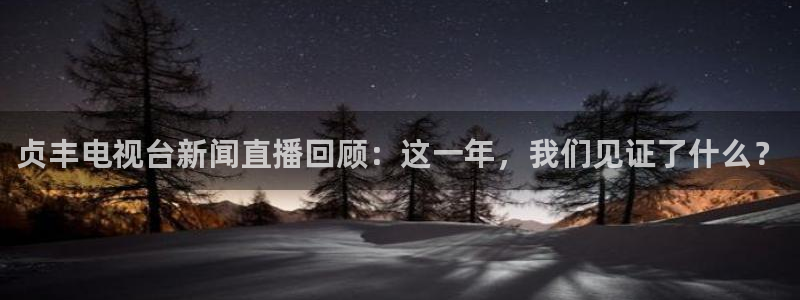 833体育免费直播入口：贞丰电视台新闻直播回顾：这一年，我们见证了什么？